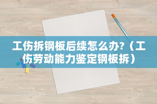 工傷拆鋼板后續怎么辦?（工傷勞動能力鑒定鋼板拆）