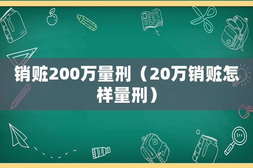 銷贓200萬量刑（20萬銷贓怎樣量刑）