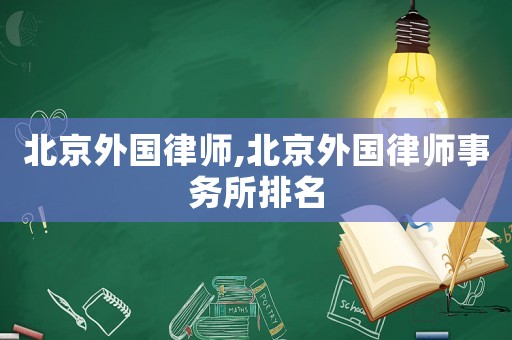 北京外國律師,北京外國律師事務所排名