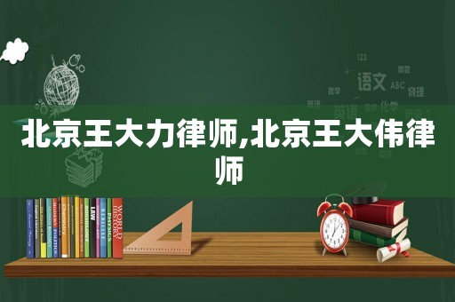 北京王大力律師,北京王大偉律師