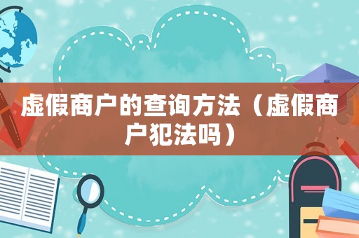 虛假商戶的查詢方法（虛假商戶犯法嗎）