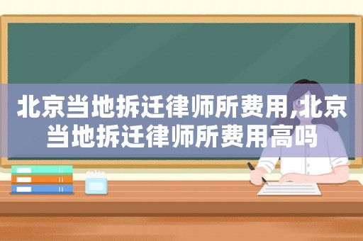 北京當地拆遷律師所費用,北京當地拆遷律師所費用高嗎