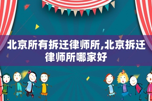 北京所有拆遷律師所,北京拆遷律師所哪家好