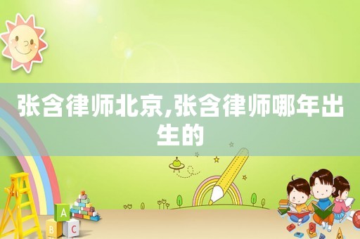 張含律師北京,張含律師哪年出生的