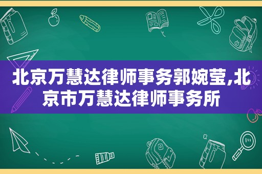北京萬慧達律師事務(wù)郭婉瑩,北京市萬慧達律師事務(wù)所