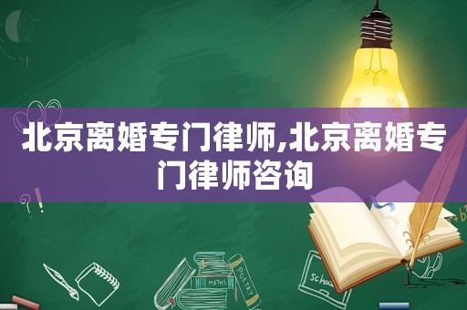 北京離婚專門律師,北京離婚專門律師咨詢