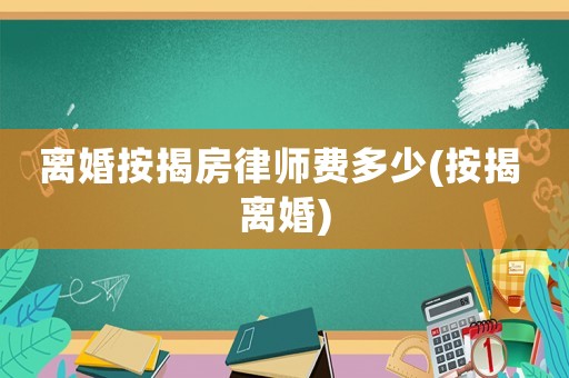 離婚按揭房律師費(fèi)多少(按揭 離婚)