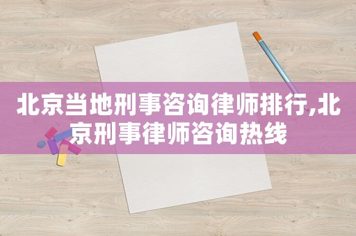 北京當地刑事咨詢律師排行,北京刑事律師咨詢熱線