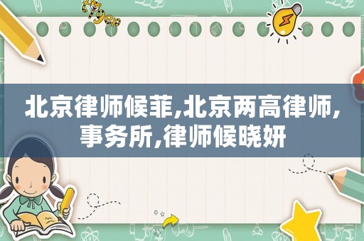 北京律師候菲,北京兩高律師,事務所,律師候曉妍
