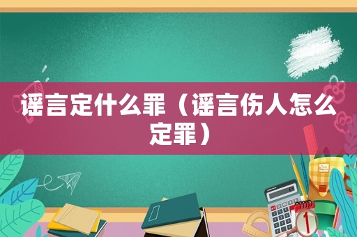 謠言定什么罪（謠言傷人怎么定罪）