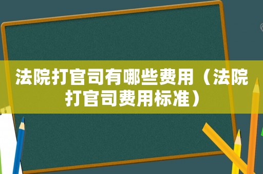 法院打官司有哪些費用（法院打官司費用標(biāo)準(zhǔn)）