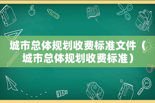 城市總體規劃收費標準文件（城市總體規劃收費標準）