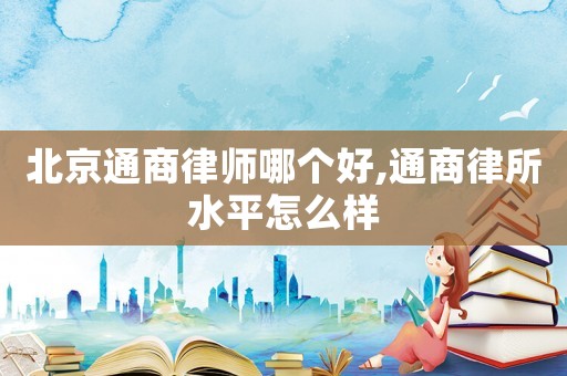 北京通商律師哪個好,通商律所水平怎么樣