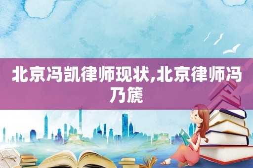 北京馮凱律師現狀,北京律師馮乃篪