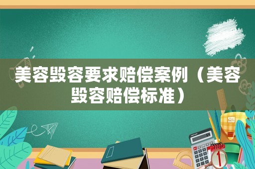 美容毀容要求賠償案例（美容毀容賠償標準）