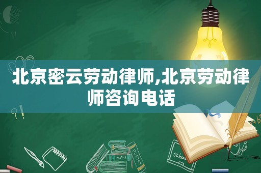 北京密云勞動(dòng)律師,北京勞動(dòng)律師咨詢電話