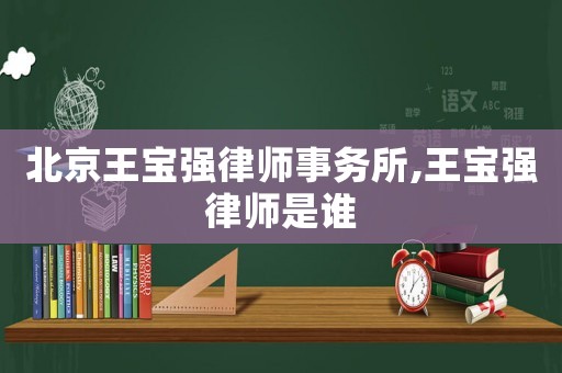 北京王寶強(qiáng)律師事務(wù)所,王寶強(qiáng)律師是誰