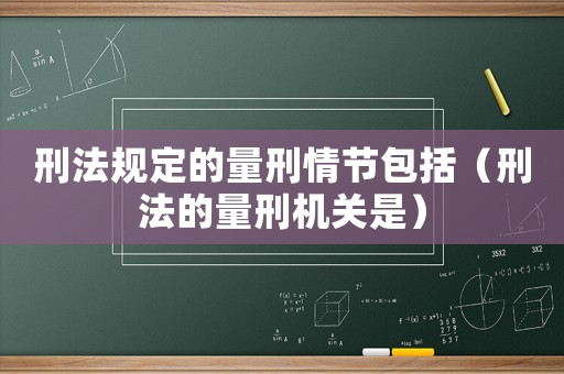 刑法規定的量刑情節包括（刑法的量刑機關是）