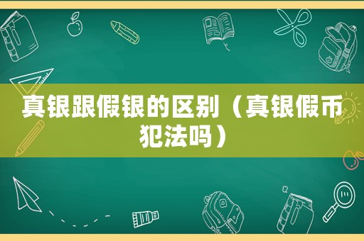 真銀跟假銀的區別（真銀假幣犯法嗎）