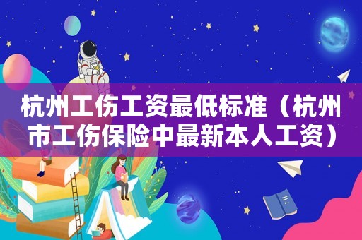杭州工傷工資最低標準（杭州市工傷保險中最新本人工資）