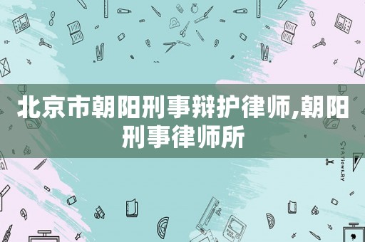 北京市朝陽刑事辯護律師,朝陽刑事律師所