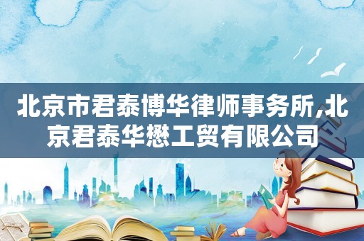 北京市君泰博華律師事務所,北京君泰華懋工貿有限公司