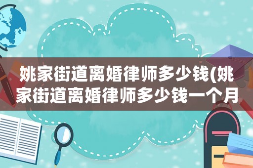 姚家街道離婚律師多少錢(姚家街道離婚律師多少錢一個月)