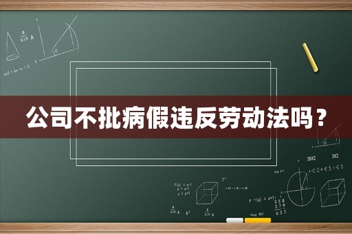 公司不批病假違反勞動(dòng)法嗎？