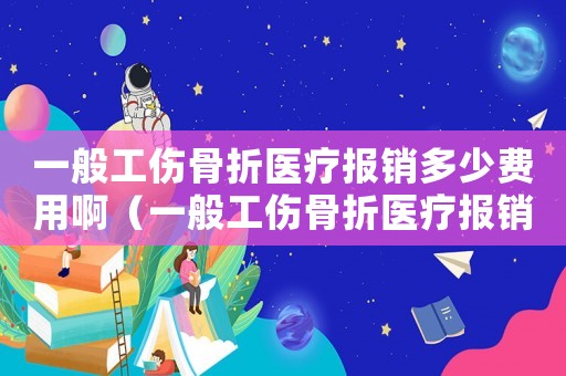 一般工傷骨折醫療報銷多少費用?。ㄒ话愎钦坩t療報銷多少費用）
