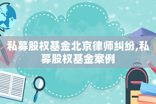 私募股權基金北京律師糾紛,私募股權基金案例