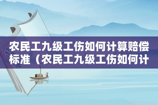 農(nóng)民工九級工傷如何計算賠償標準（農(nóng)民工九級工傷如何計算賠償）