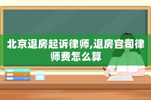 北京退房起訴律師,退房官司律師費怎么算