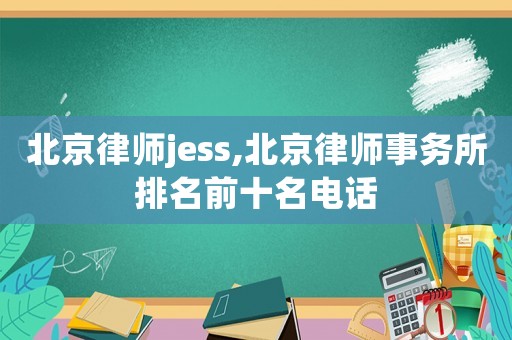 北京律師jess,北京律師事務所排名前十名電話