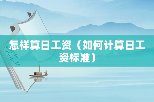 怎樣算日工資（如何計(jì)算日工資標(biāo)準(zhǔn)）