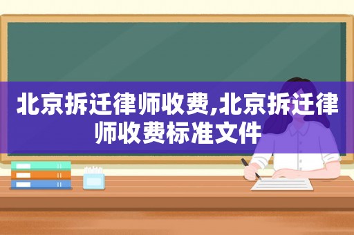 北京拆遷律師收費(fèi),北京拆遷律師收費(fèi)標(biāo)準(zhǔn)文件