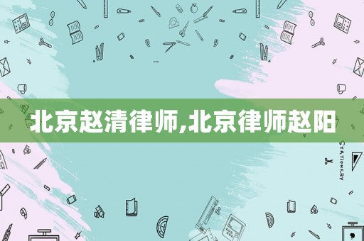 北京趙清律師,北京律師趙陽