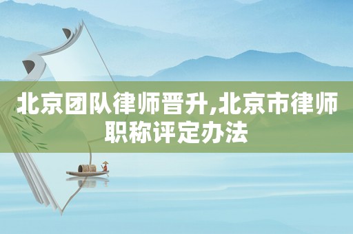 北京團(tuán)隊(duì)律師晉升,北京市律師職稱評(píng)定辦法