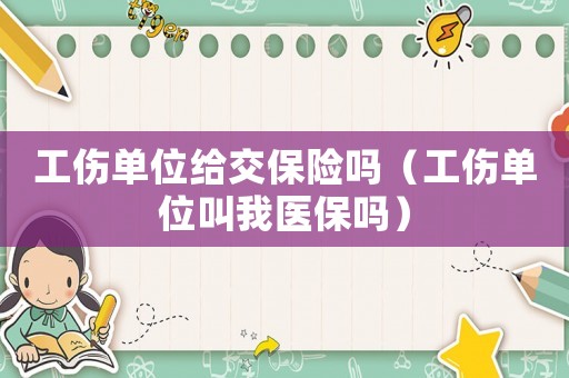 工傷單位給交保險嗎（工傷單位叫我醫保嗎）