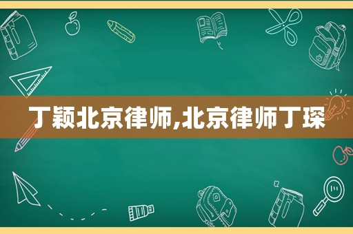 丁穎北京律師,北京律師丁琛