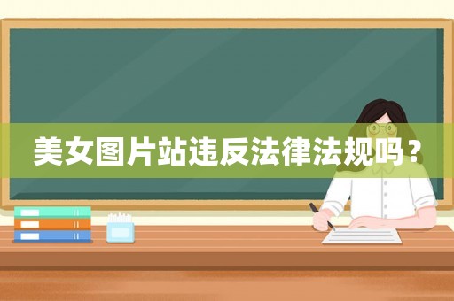 美女圖片站違反法律法規(guī)嗎？