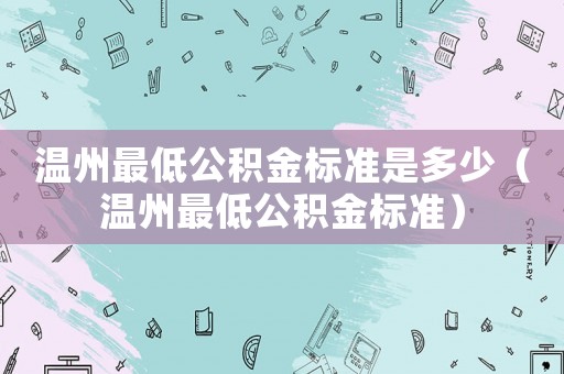 溫州最低公積金標準是多少（溫州最低公積金標準）