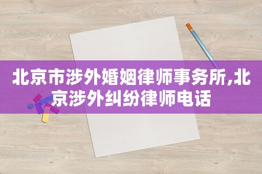 北京市涉外婚姻律師事務所,北京涉外糾紛律師電話