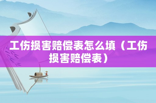 工傷損害賠償表怎么填（工傷損害賠償表）