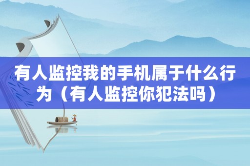 有人監控我的手機屬于什么行為（有人監控你犯法嗎）