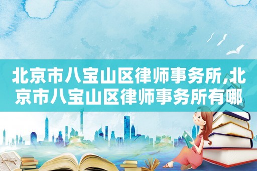北京市八寶山區律師事務所,北京市八寶山區律師事務所有哪些