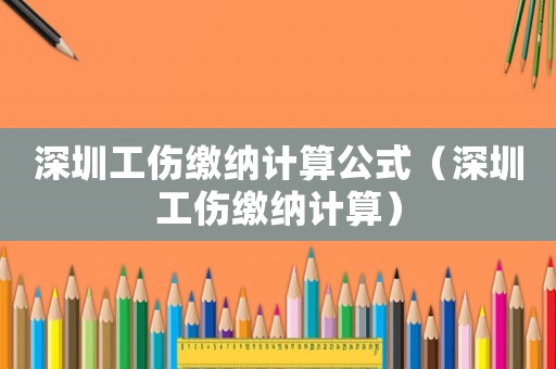 深圳工傷繳納計算公式（深圳工傷繳納計算）