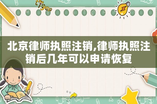 北京律師執照注銷,律師執照注銷后幾年可以申請恢復