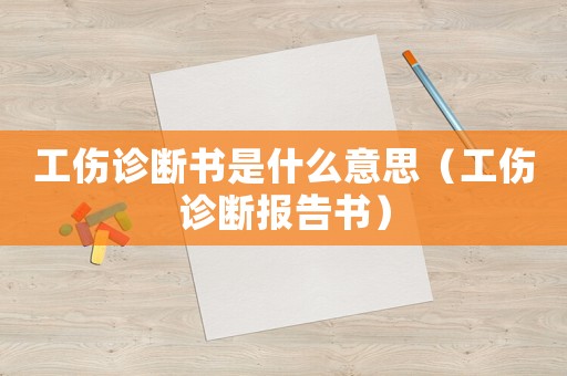 工傷診斷書是什么意思（工傷診斷報告書）