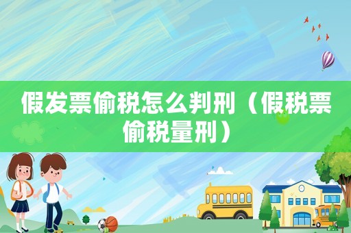 假發票偷稅怎么判刑（假稅票偷稅量刑）