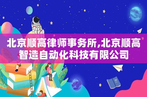 北京順高律師事務所,北京順高智造自動化科技有限公司